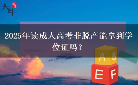 2025年讀成人高考非脫產能拿到學位證嗎？