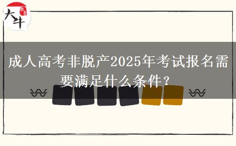 成人高考非脫產(chǎn)2025年考試報名需要滿足什么條件？