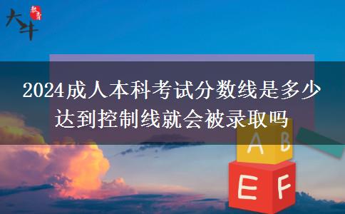 2024成人本科考試分?jǐn)?shù)線是多少 達(dá)到控制線就會(huì)被錄取嗎