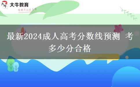 最新2024成人高考分?jǐn)?shù)線預(yù)測(cè) 考多少分合格