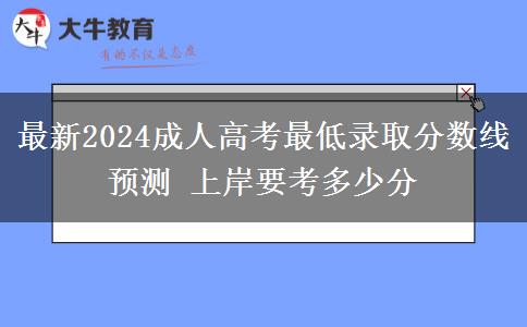 最新2024成人高考最低錄取分數(shù)線預(yù)測 上岸要考多少分