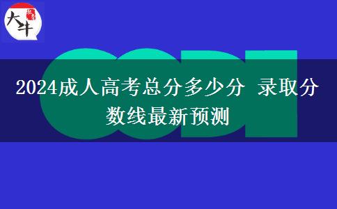 2024成人高考總分多少分 錄取分?jǐn)?shù)線最新預(yù)測(cè)