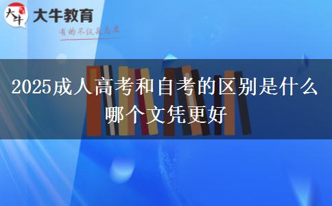 2025成人高考和自考的區(qū)別是什么 哪個文憑更好