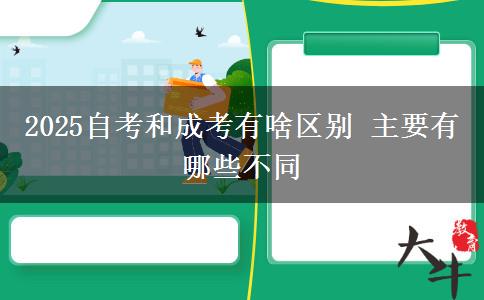 2025自考和成考有啥區(qū)別 主要有哪些不同