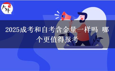 2025成考和自考含金量一樣嗎 哪個(gè)更值得報(bào)考