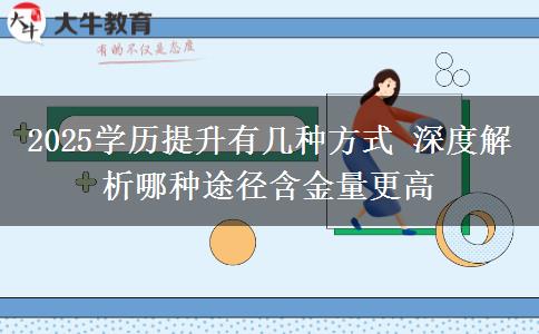 2025學(xué)歷提升有幾種方式 深度解析哪種途徑含金量更高