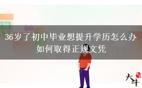 36歲了初中畢業(yè)想提升學(xué)歷怎么辦 如何取得正規(guī)文憑