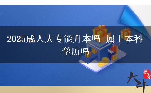 2025成人大專能升本嗎 屬于本科學(xué)歷嗎